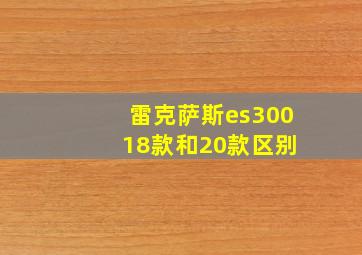 雷克萨斯es300 18款和20款区别